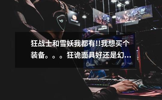 狂战士和雪妖我都有!!我想买个装备。。。狂诡面具好还是幻象飘带好!!!!-第1张-游戏信息-龙启网