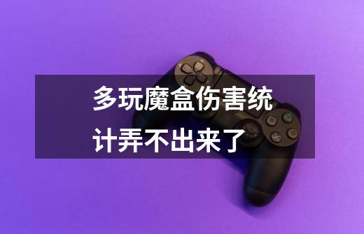 多玩魔盒伤害统计弄不出来了-第1张-游戏信息-龙启网