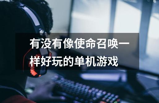 有没有像使命召唤一样好玩的单机游戏-第1张-游戏信息-龙启网