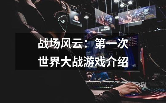战场风云:第一次世界大战游戏介绍-第1张-游戏信息-龙启网