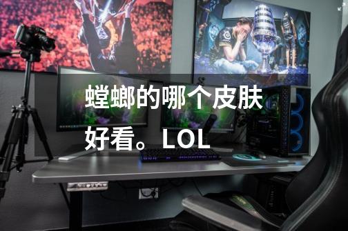 螳螂的哪个皮肤好看。LOL-第1张-游戏信息-龙启网