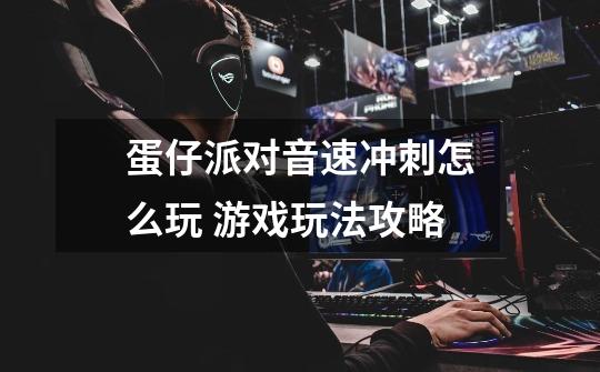 蛋仔派对音速冲刺怎么玩 游戏玩法攻略-第1张-游戏信息-龙启网
