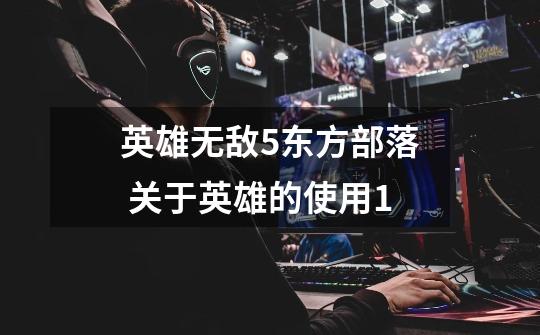英雄无敌5东方部落 关于英雄的使用1-第1张-游戏信息-龙启网