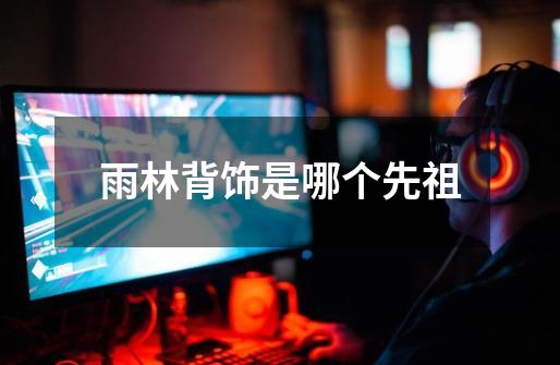 雨林背饰是哪个先祖-第1张-游戏信息-龙启网