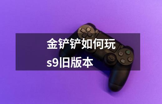 金铲铲如何玩s9旧版本-第1张-游戏信息-龙启网