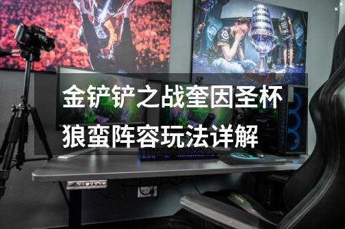 金铲铲之战奎因圣杯狼蛮阵容玩法详解-第1张-游戏信息-龙启网