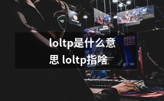 loltp是什么意思 loltp指啥-第1张-游戏信息-龙启网