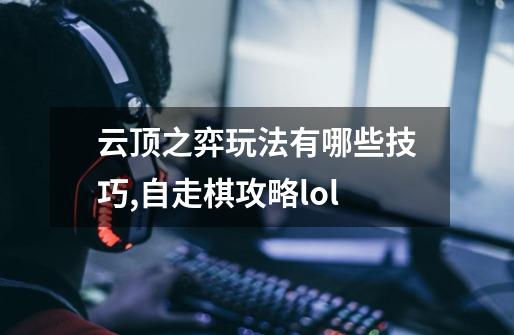 云顶之弈玩法有哪些技巧,自走棋攻略lol-第1张-游戏信息-龙启网