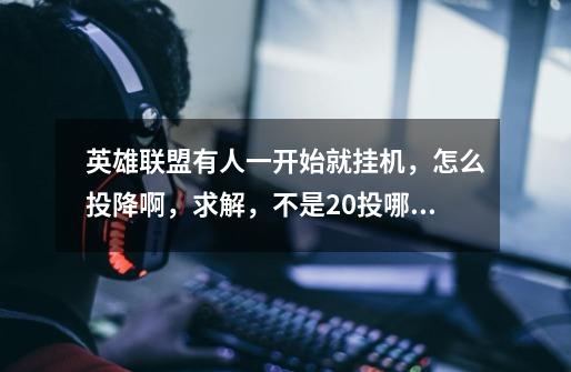 英雄联盟有人一开始就挂机,怎么投降啊,求解,不是20投哪个。-第1张-游戏信息-龙启网