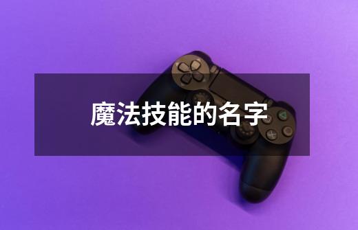 魔法技能的名字-第1张-游戏信息-龙启网
