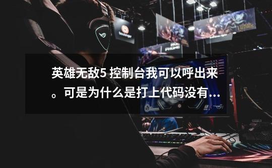 英雄无敌5 控制台我可以呼出来。可是为什么是打上代码没有效果呢-第1张-游戏信息-龙启网