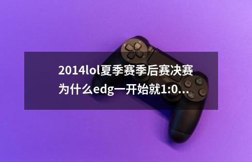 2014lol夏季赛季后赛决赛为什么edg一开始就1:0,14年lol总决赛-第1张-游戏信息-龙启网