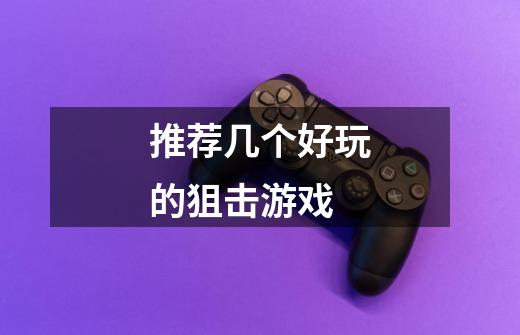 推荐几个好玩的狙击游戏-第1张-游戏信息-龙启网