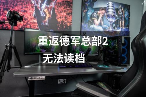 重返德军总部2  无法读档-第1张-游戏信息-龙启网