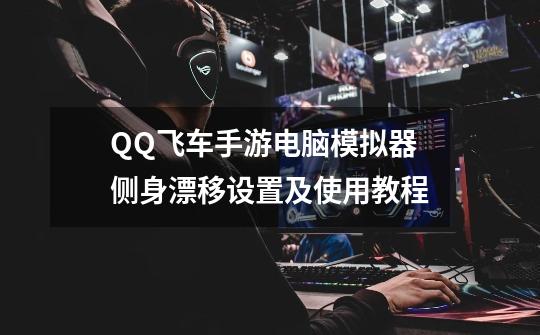 QQ飞车手游电脑模拟器侧身漂移设置及使用教程-第1张-游戏信息-龙启网