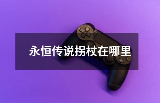 永恒传说拐杖在哪里-第1张-游戏信息-龙启网
