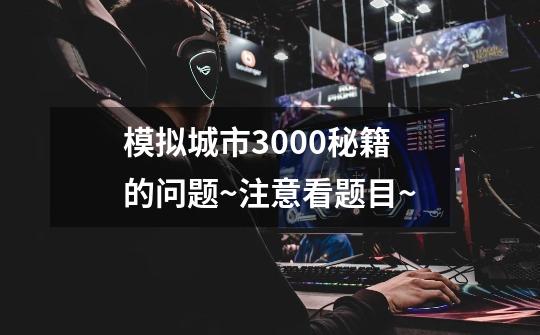 模拟城市3000秘籍的问题~注意看题目~-第1张-游戏信息-龙启网