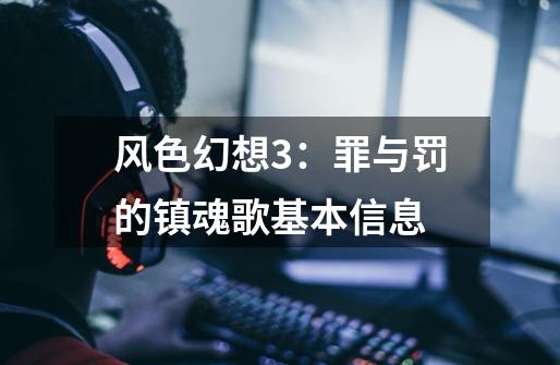 风色幻想3:罪与罚的镇魂歌基本信息-第1张-游戏信息-龙启网