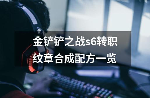 金铲铲之战s6转职纹章合成配方一览-第1张-游戏信息-龙启网