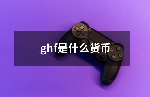 ghf是什么货币-第1张-游戏信息-龙启网