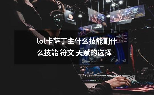 lol卡萨丁主什么技能副什么技能 符文 天赋的选择-第1张-游戏信息-龙启网