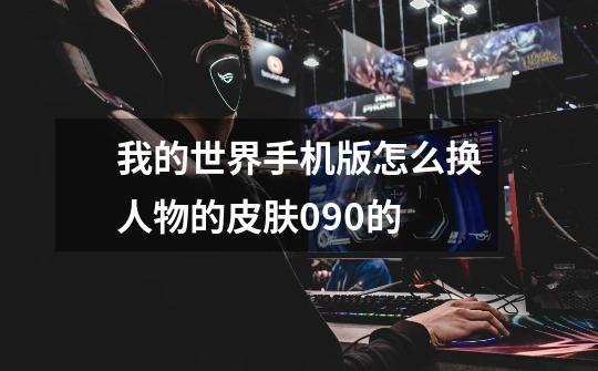 我的世界手机版怎么换人物的皮肤0.9.0的-第1张-游戏信息-龙启网