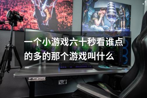 一个小游戏六十秒看谁点的多的那个游戏叫什么-第1张-游戏信息-龙启网