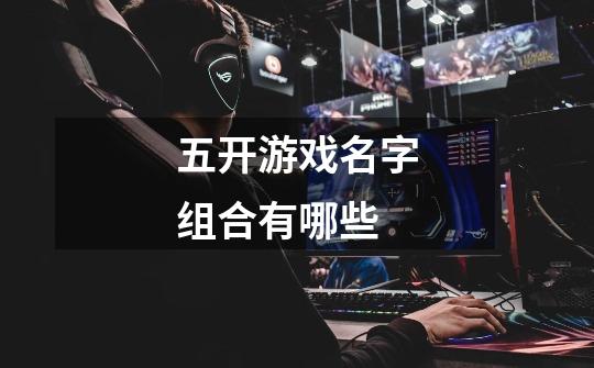 五开游戏名字组合有哪些-第1张-游戏信息-龙启网