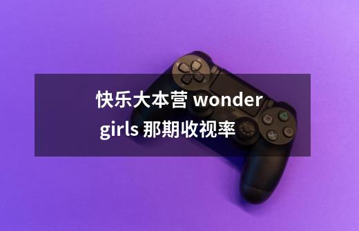 快乐大本营 wonder girls 那期收视率-第1张-游戏信息-龙启网