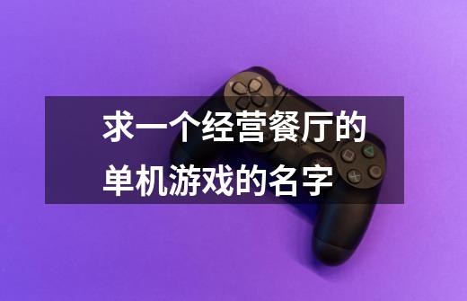 求一个经营餐厅的单机游戏的名字-第1张-游戏信息-龙启网
