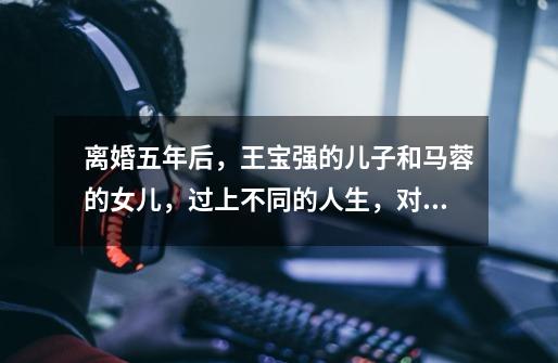 离婚五年后,王宝强的儿子和马蓉的女儿,过上不同的人生,对此你怎么看-第1张-游戏信息-龙启网