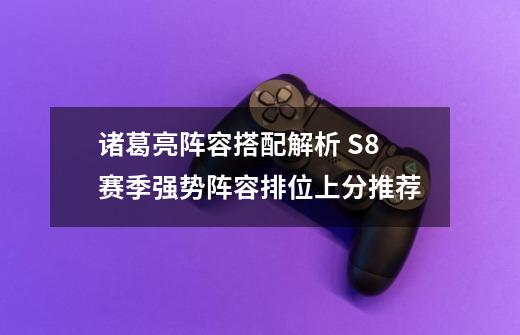 诸葛亮阵容搭配解析 S8赛季强势阵容排位上分推荐-第1张-游戏信息-龙启网