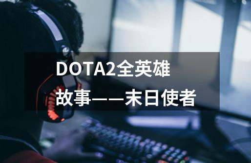 DOTA2全英雄故事——末日使者-第1张-游戏信息-龙启网