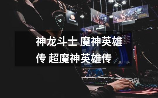 神龙斗士 魔神英雄传 超魔神英雄传-第1张-游戏信息-龙启网