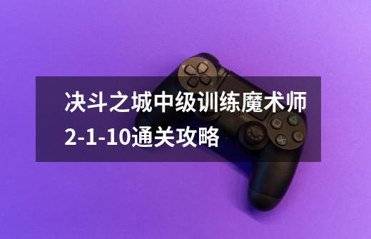 决斗之城中级训练魔术师2-1-10通关攻略-第1张-游戏信息-龙启网