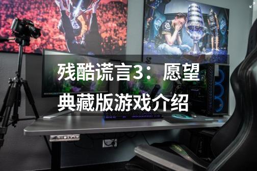 残酷谎言3:愿望典藏版游戏介绍-第1张-游戏信息-龙启网