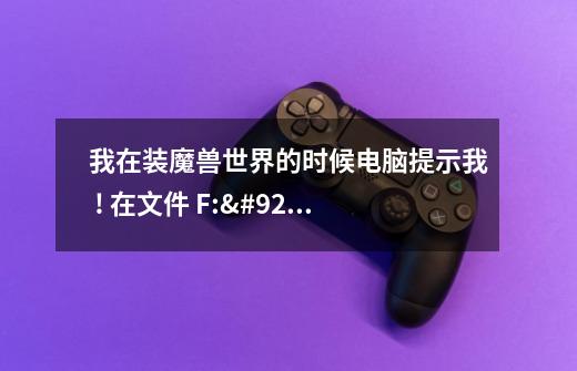 我在装魔兽世界的时候电脑提示我 ! 在文件 F:\Data.01 中读取错误 ! 数据错误(循环冗余检查)。 怎么回事啊-第1张-游戏信息-龙启网