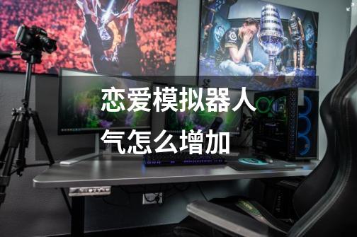 恋爱模拟器人气怎么增加-第1张-游戏信息-龙启网