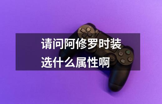请问阿修罗时装选什么属性啊-第1张-游戏信息-龙启网