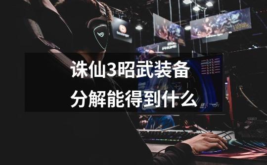 诛仙3昭武装备分解能得到什么-第1张-游戏信息-龙启网