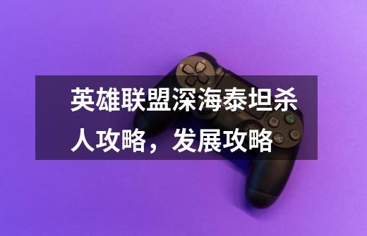 英雄联盟深海泰坦杀人攻略,发展攻略-第1张-游戏信息-龙启网