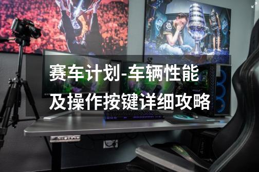 赛车计划-车辆性能及操作按键详细攻略-第1张-游戏信息-龙启网