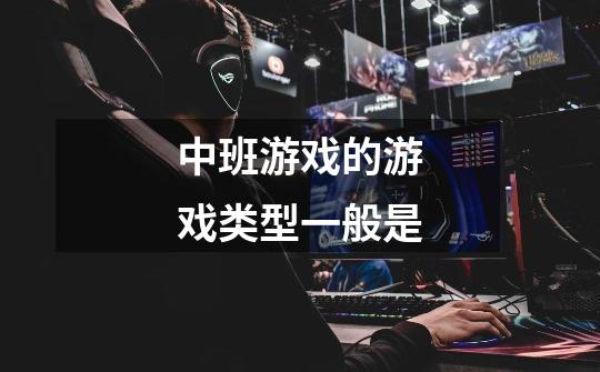 中班游戏的游戏类型一般是-第1张-游戏信息-龙启网