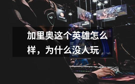 加里奥这个英雄怎么样,为什么没人玩-第1张-游戏信息-龙启网