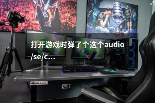 打开游戏时弹了个这个audio/se/cursor2，求解我该怎么办-第1张-游戏信息-龙启网