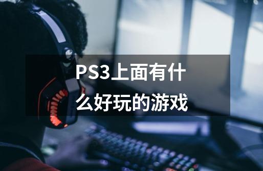 PS3上面有什么好玩的游戏-第1张-游戏信息-龙启网