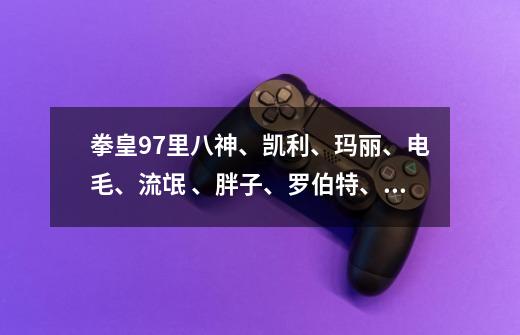 拳皇97里八神、凯利、玛丽、电毛、流氓 、胖子、罗伯特、大阪、安迪这些人的连招怎么玩-第1张-游戏信息-龙启网