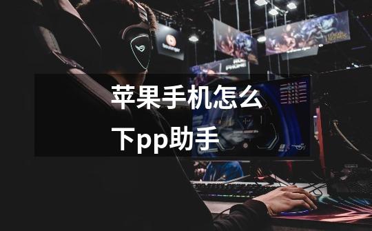 苹果手机怎么下pp助手-第1张-游戏信息-龙启网
