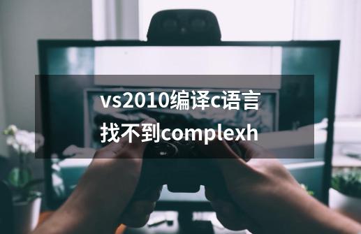 vs2010编译c语言找不到complex.h-第1张-游戏信息-龙启网