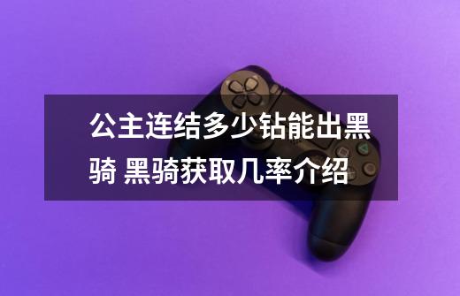 公主连结多少钻能出黑骑 黑骑获取几率介绍-第1张-游戏信息-龙启网